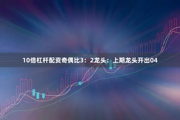 10倍杠杆配资奇偶比3：2　　　　龙头：上期龙头开出04