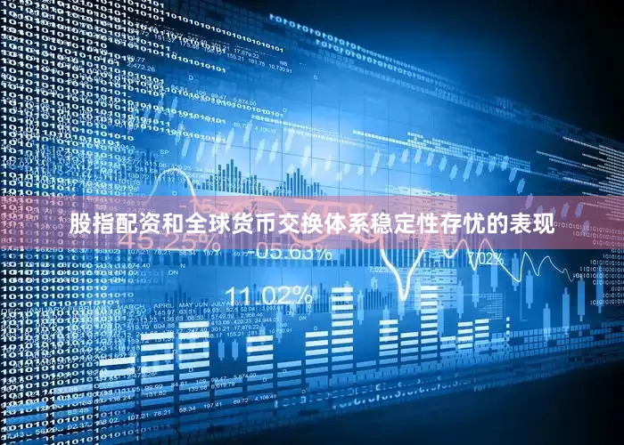 股指配资和全球货币交换体系稳定性存忧的表现