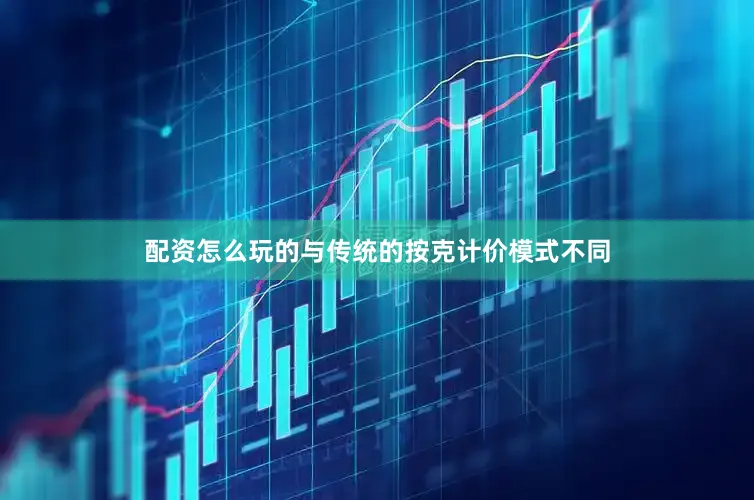 配资怎么玩的与传统的按克计价模式不同