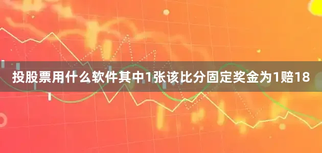 投股票用什么软件其中1张该比分固定奖金为1赔18