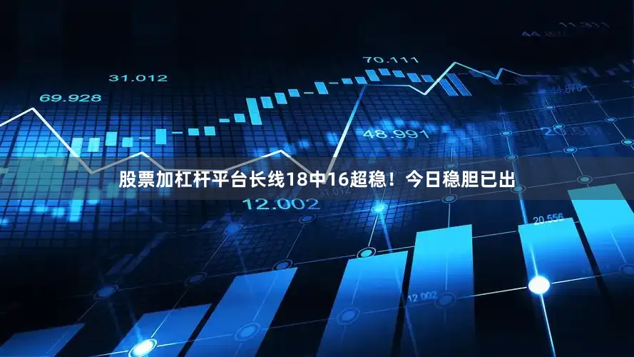 股票加杠杆平台长线18中16超稳！今日稳胆已出