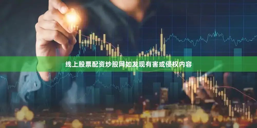 线上股票配资炒股网如发现有害或侵权内容