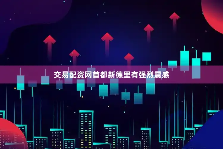 交易配资网首都新德里有强烈震感