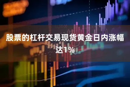股票的杠杆交易现货黄金日内涨幅达1%