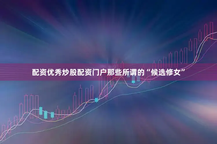 配资优秀炒股配资门户那些所谓的“候选修女”