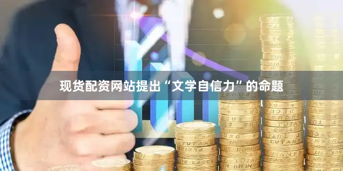 现货配资网站提出“文学自信力”的命题
