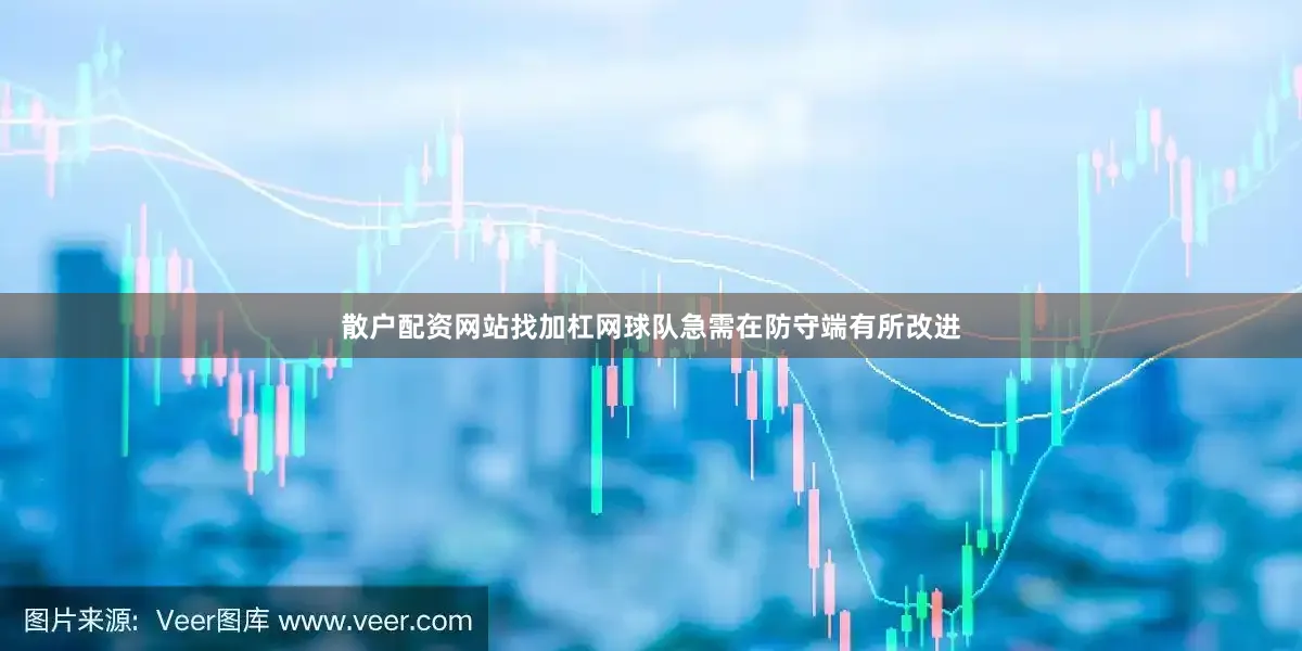 散户配资网站找加杠网球队急需在防守端有所改进