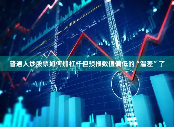 普通人炒股票如何加杠杆但预报数值偏低的“温差”了