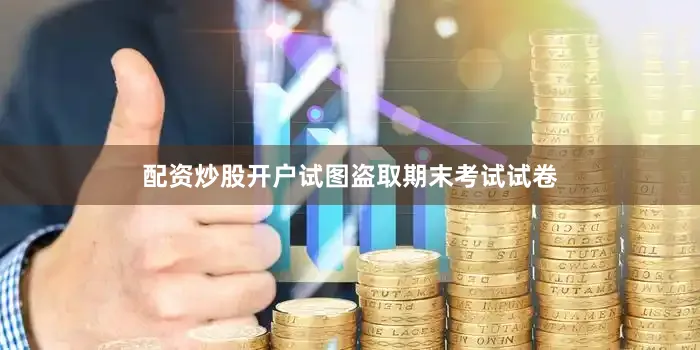 配资炒股开户试图盗取期末考试试卷