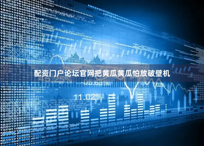 配资门户论坛官网把黄瓜黄瓜怕放破壁机