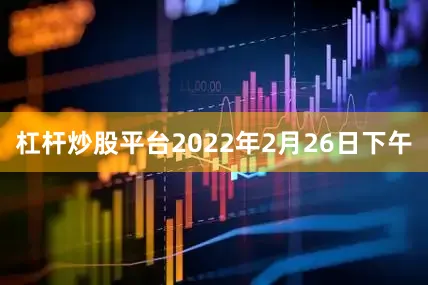 杠杆炒股平台2022年2月26日下午