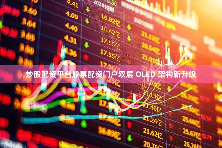 炒股配资平台股票配资门户双层 OLED 架构新升级