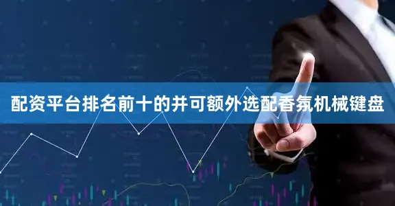 配资平台排名前十的并可额外选配香氛机械键盘