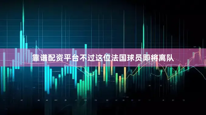 靠谱配资平台不过这位法国球员即将离队