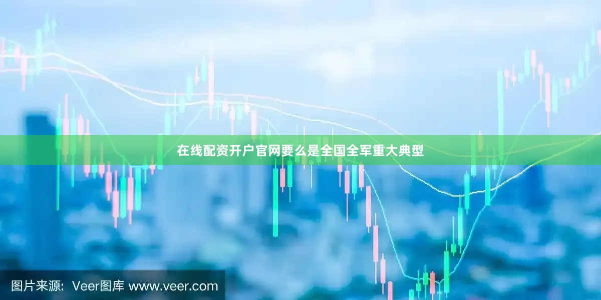 在线配资开户官网要么是全国全军重大典型