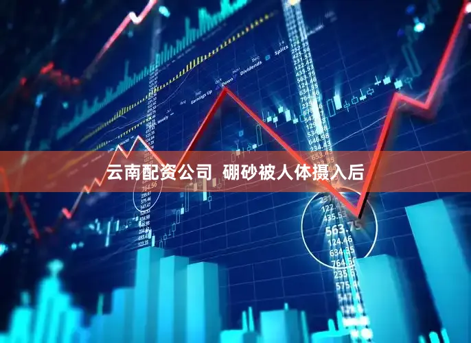 云南配资公司  硼砂被人体摄入后