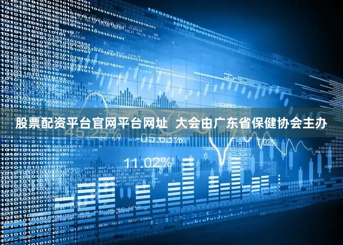 股票配资平台官网平台网址  大会由广东省保健协会主办