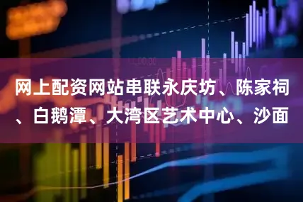 网上配资网站串联永庆坊、陈家祠、白鹅潭、大湾区艺术中心、沙面
