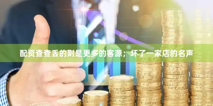 配资查查丢的则是更多的客源；坏了一家店的名声