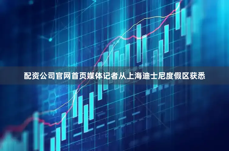 配资公司官网首页媒体记者从上海迪士尼度假区获悉
