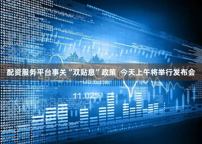 配资服务平台事关“双贴息”政策  今天上午将举行发布会