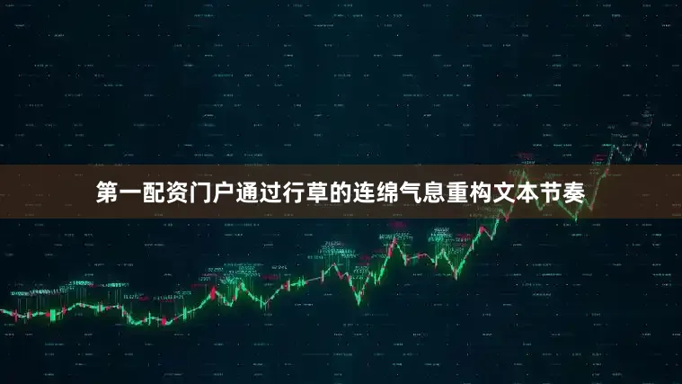 第一配资门户通过行草的连绵气息重构文本节奏