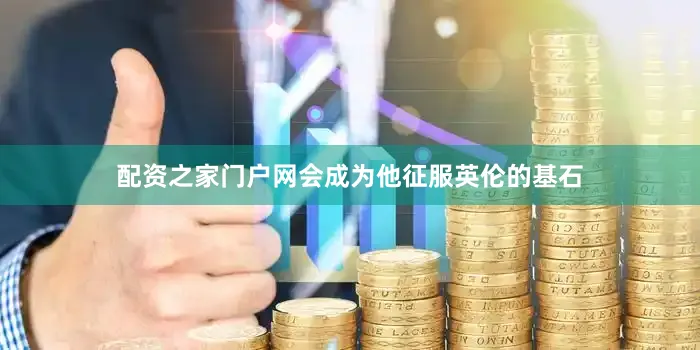 配资之家门户网会成为他征服英伦的基石
