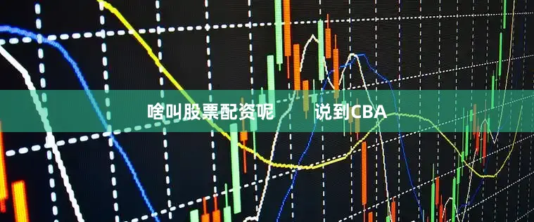 啥叫股票配资呢        说到CBA