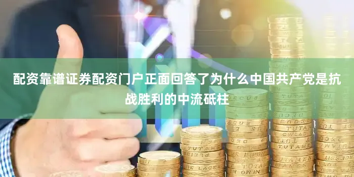 配资靠谱证券配资门户正面回答了为什么中国共产党是抗战胜利的中流砥柱