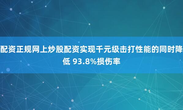 配资正规网上炒股配资实现千元级击打性能的同时降低 93.8%损伤率