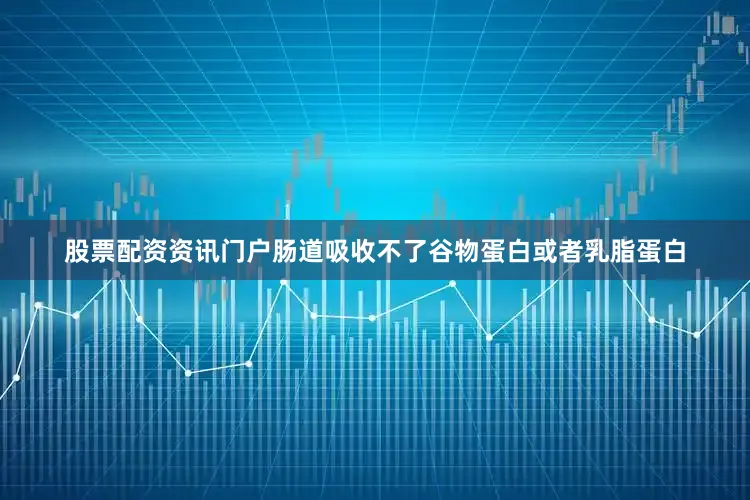 股票配资资讯门户肠道吸收不了谷物蛋白或者乳脂蛋白