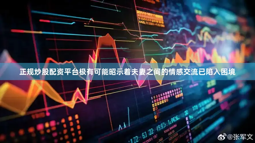 正规炒股配资平台极有可能昭示着夫妻之间的情感交流已陷入困境