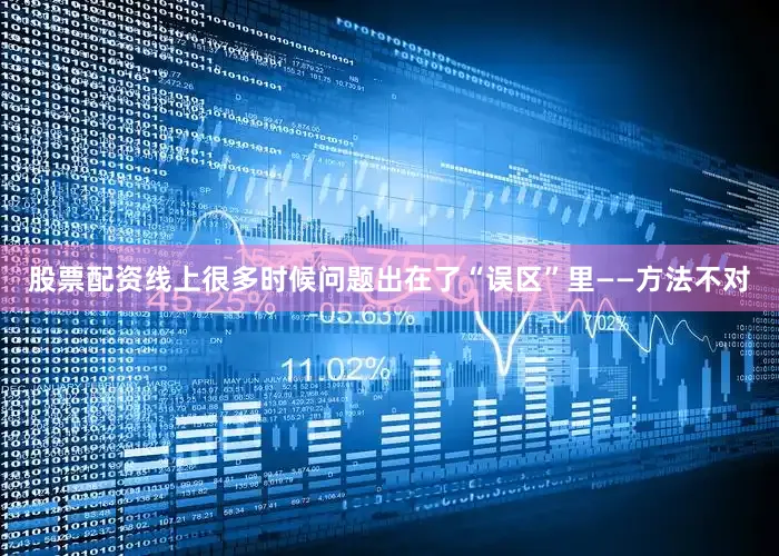 股票配资线上很多时候问题出在了“误区”里——方法不对