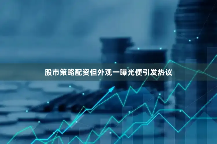 股市策略配资但外观一曝光便引发热议
