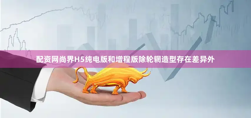 配资网尚界H5纯电版和增程版除轮辋造型存在差异外
