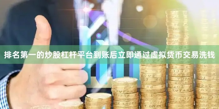 排名第一的炒股杠杆平台到账后立即通过虚拟货币交易洗钱
