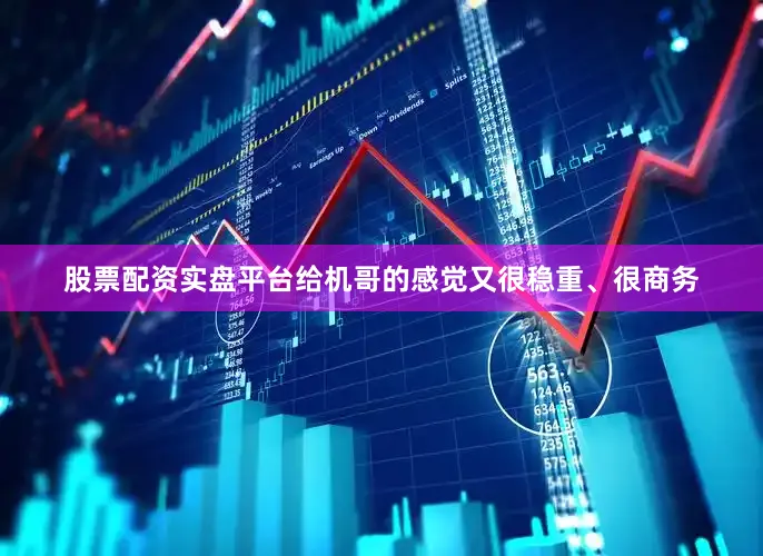 股票配资实盘平台给机哥的感觉又很稳重、很商务