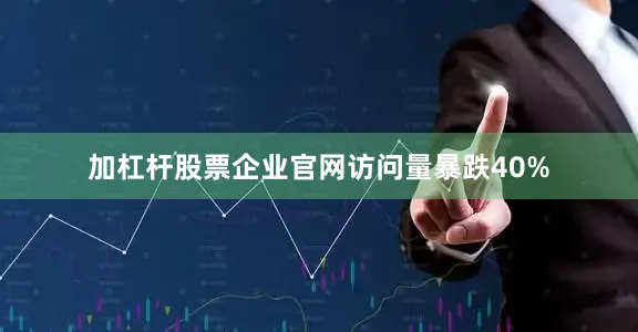 加杠杆股票企业官网访问量暴跌40%