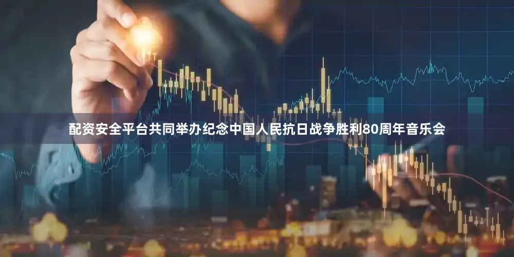 配资安全平台共同举办纪念中国人民抗日战争胜利80周年音乐会