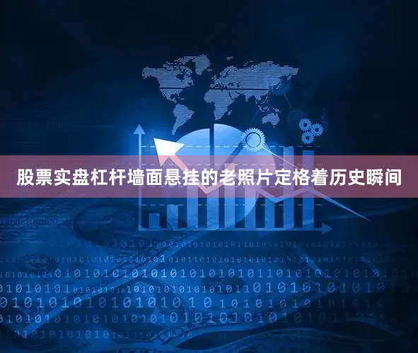 股票实盘杠杆墙面悬挂的老照片定格着历史瞬间