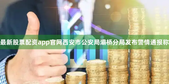 最新股票配资app官网西安市公安局灞桥分局发布警情通报称