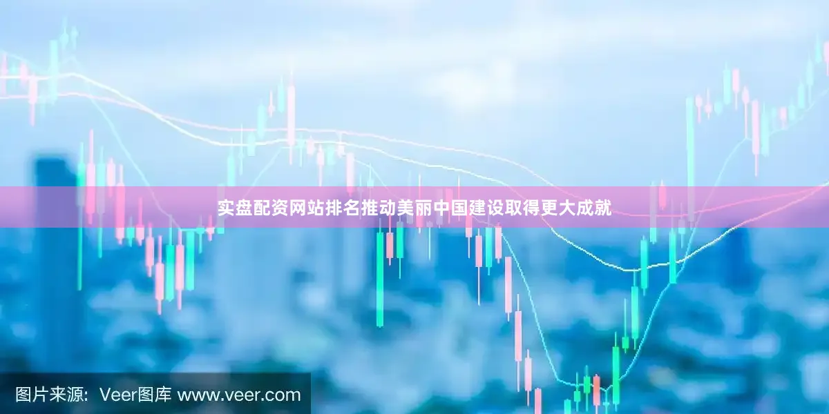 实盘配资网站排名推动美丽中国建设取得更大成就