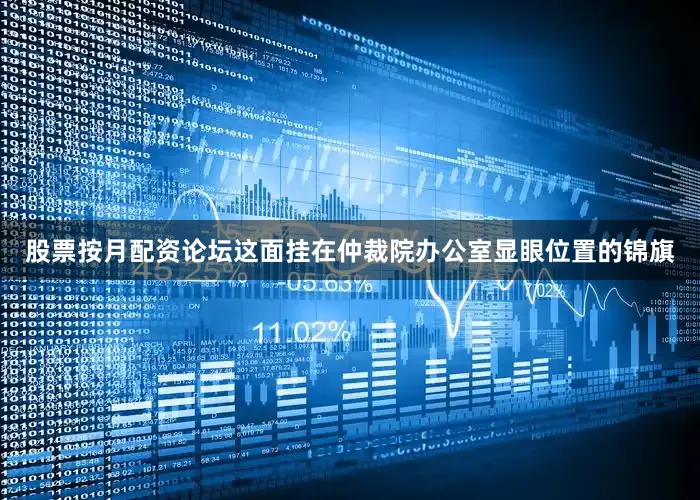 股票按月配资论坛这面挂在仲裁院办公室显眼位置的锦旗
