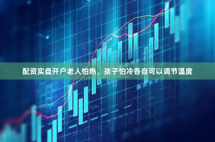 配资实盘开户老人怕热、孩子怕冷各自可以调节温度