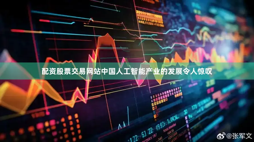 配资股票交易网站中国人工智能产业的发展令人惊叹